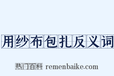 用纱布包扎反义词是什么意思的图片